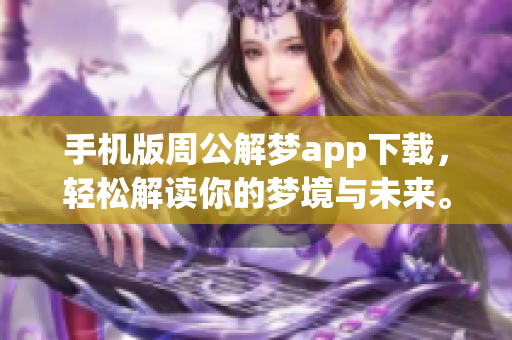 手机版周公解梦app下载，轻松解读你的梦境与未来。