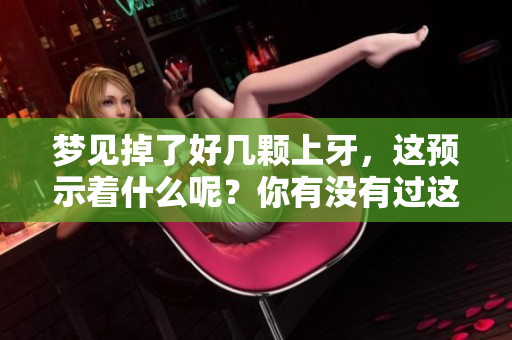 梦见掉了好几颗上牙，这预示着什么呢？你有没有过这样的梦呢？