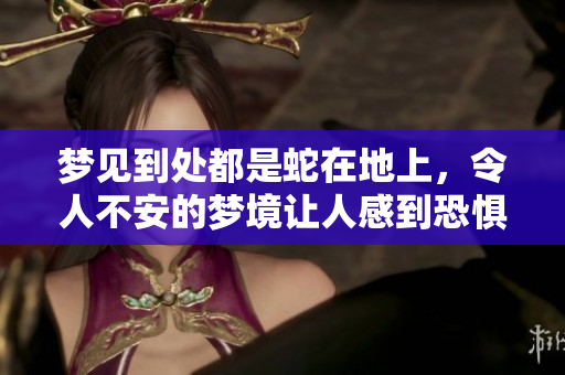 梦见到处都是蛇在地上，令人不安的梦境让人感到恐惧。