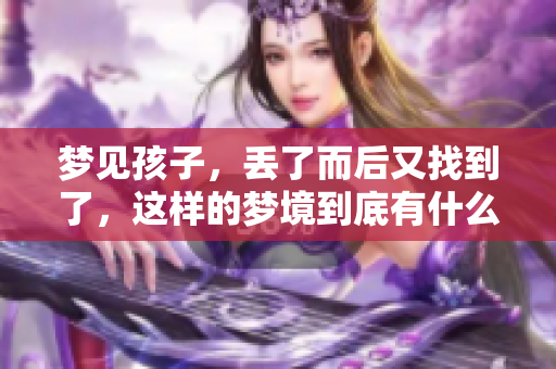 梦见孩子，丢了而后又找到了，这样的梦境到底有什么寓意呢