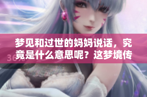 梦见和过世的妈妈说话，究竟是什么意思呢？这梦境传达了什么样的信息？