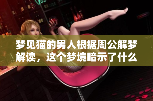 梦见猫的男人根据周公解梦解读，这个梦境暗示了什么呢
