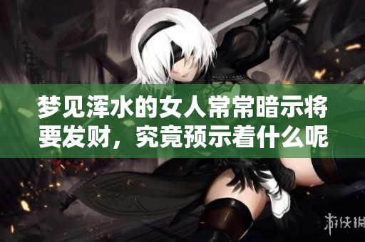 梦见浑水的女人常常暗示将要发财，究竟预示着什么呢