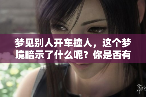 梦见别人开车撞人，这个梦境暗示了什么呢？你是否有这样的体验？