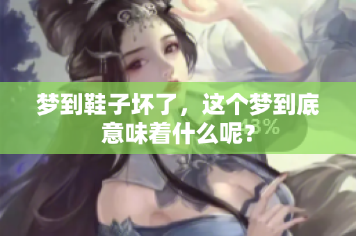 梦到鞋子坏了，这个梦到底意味着什么呢？