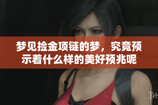 梦见捡金项链的梦，究竟预示着什么样的美好预兆呢