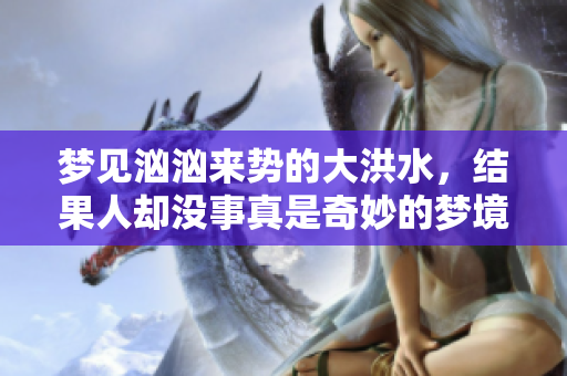 梦见汹汹来势的大洪水，结果人却没事真是奇妙的梦境