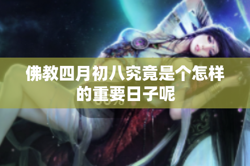 佛教四月初八究竟是个怎样的重要日子呢