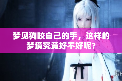 梦见狗咬自己的手，这样的梦境究竟好不好呢？