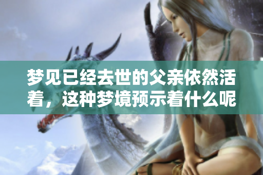 梦见已经去世的父亲依然活着，这种梦境预示着什么呢