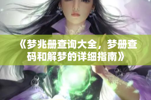 《梦兆册查询大全，梦册查码和解梦的详细指南》