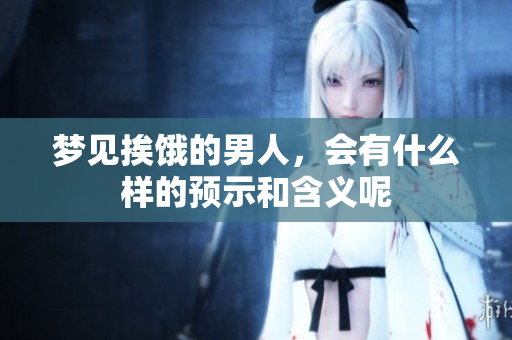 梦见挨饿的男人，会有什么样的预示和含义呢