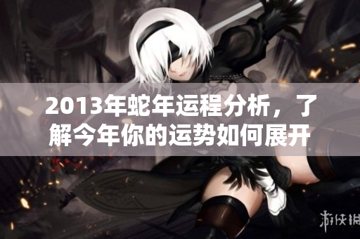 2013年蛇年运程分析，了解今年你的运势如何展开