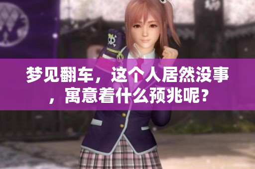 梦见翻车，这个人居然没事，寓意着什么预兆呢？
