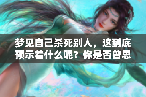 梦见自己杀死别人，这到底预示着什么呢？你是否曾思考过这个问题？
