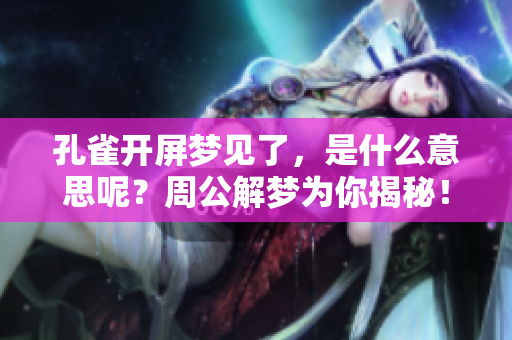 孔雀开屏梦见了，是什么意思呢？周公解梦为你揭秘！