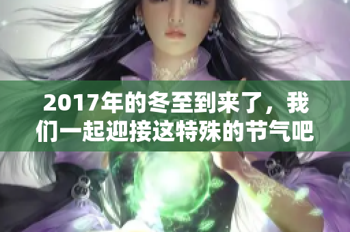2017年的冬至到来了，我们一起迎接这特殊的节气吧