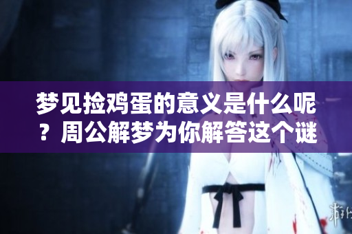 梦见捡鸡蛋的意义是什么呢？周公解梦为你解答这个谜团