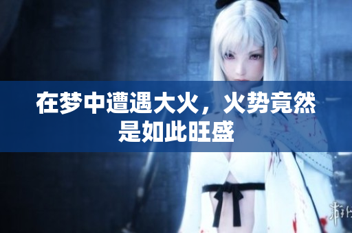 在梦中遭遇大火，火势竟然是如此旺盛