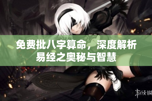 免费批八字算命，深度解析易经之奥秘与智慧