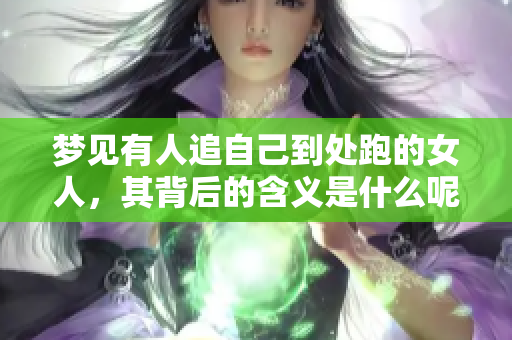 梦见有人追自己到处跑的女人，其背后的含义是什么呢