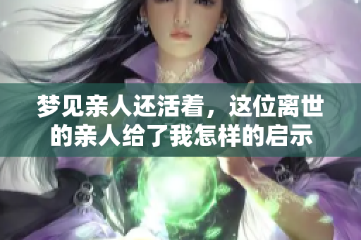 梦见亲人还活着，这位离世的亲人给了我怎样的启示