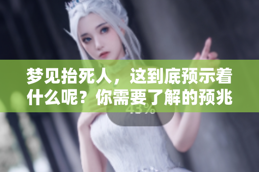 梦见抬死人，这到底预示着什么呢？你需要了解的预兆解析在这里。