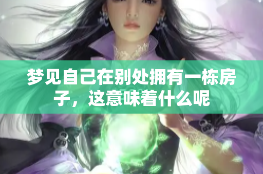 梦见自己在别处拥有一栋房子，这意味着什么呢
