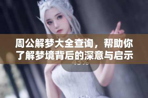 周公解梦大全查询，帮助你了解梦境背后的深意与启示