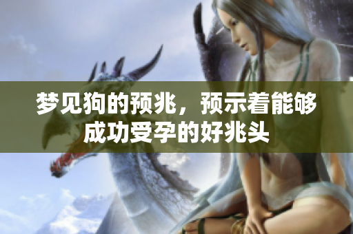 梦见狗的预兆，预示着能够成功受孕的好兆头