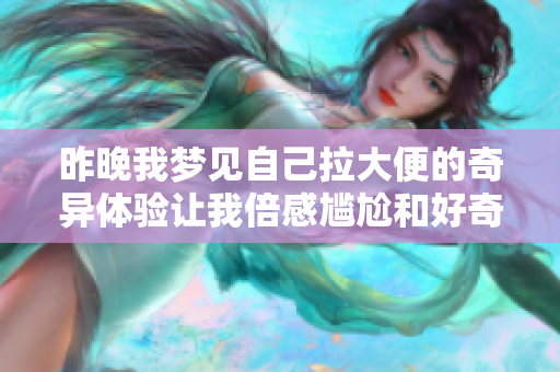 昨晚我梦见自己拉大便的奇异体验让我倍感尴尬和好奇