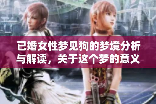 已婚女性梦见狗的梦境分析与解读，关于这个梦的意义是什么呢
