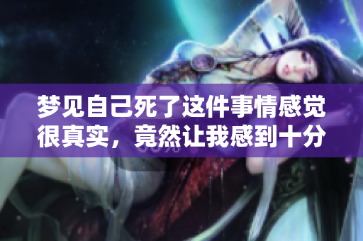 梦见自己死了这件事情感觉很真实，竟然让我感到十分震惊
