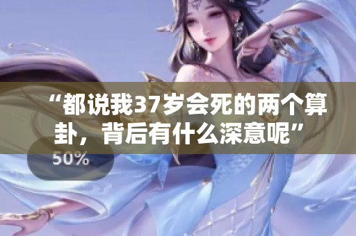 “都说我37岁会死的两个算卦，背后有什么深意呢”