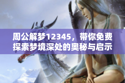 周公解梦12345，带你免费探索梦境深处的奥秘与启示