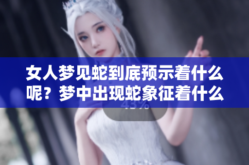 女人梦见蛇到底预示着什么呢？梦中出现蛇象征着什么含义呢？