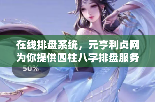 在线排盘系统，元亨利贞网为你提供四柱八字排盘服务