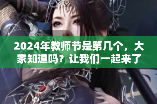 2024年教师节是第几个，大家知道吗？让我们一起来了解一下吧