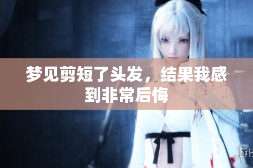 梦见剪短了头发，结果我感到非常后悔
