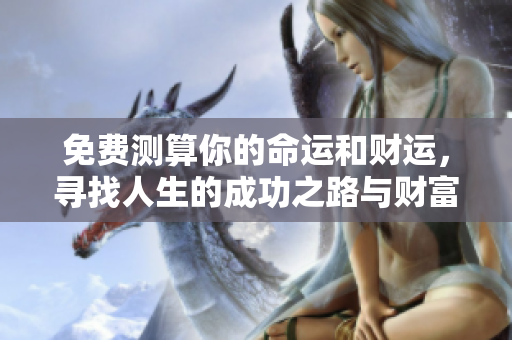 免费测算你的命运和财运，寻找人生的成功之路与财富秘诀