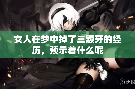 女人在梦中掉了三颗牙的经历，预示着什么呢