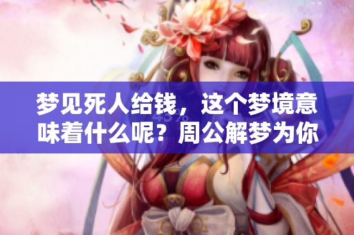 梦见死人给钱，这个梦境意味着什么呢？周公解梦为你提供解读。