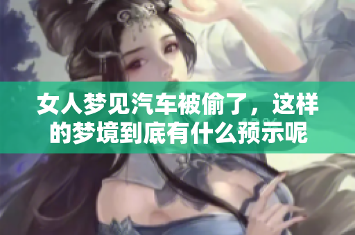 女人梦见汽车被偷了，这样的梦境到底有什么预示呢