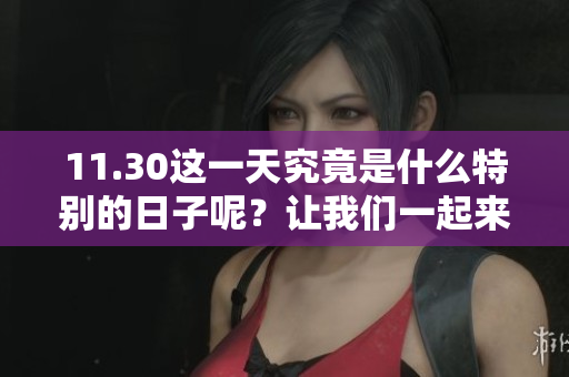 11.30这一天究竟是什么特别的日子呢？让我们一起来了解一下。