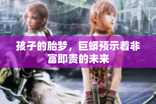 孩子的胎梦，巨蟒预示着非富即贵的未来