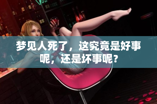 梦见人死了，这究竟是好事呢，还是坏事呢？
