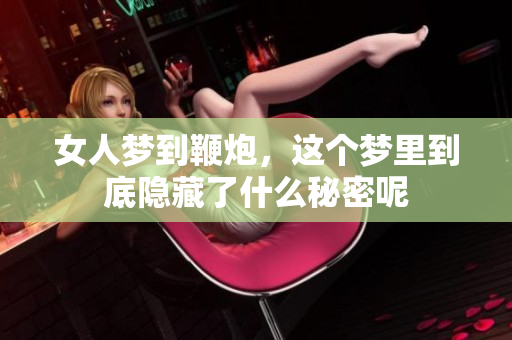 女人梦到鞭炮，这个梦里到底隐藏了什么秘密呢