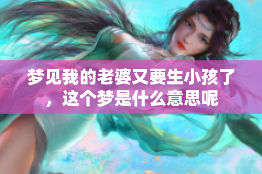 梦见我的老婆又要生小孩了，这个梦是什么意思呢