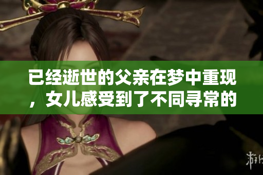 已经逝世的父亲在梦中重现，女儿感受到了不同寻常的温暖与希望。