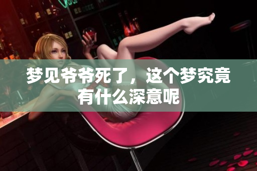 梦见爷爷死了，这个梦究竟有什么深意呢